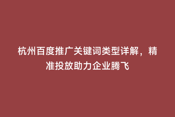 杭州百度推广关键词类型详解，精准投放助力企业腾飞