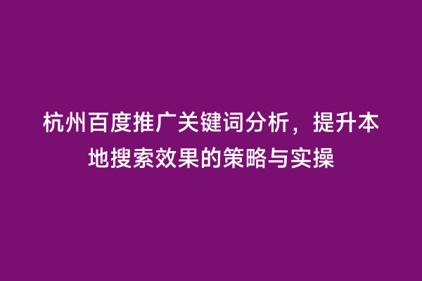 杭州百度推广关键词分析，提升本地搜索效果的策略与实操