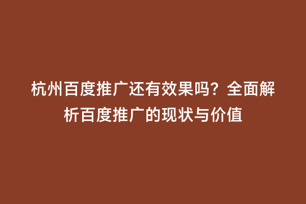 杭州百度推广还有效果吗？全面解析百度推广的现状与价值
