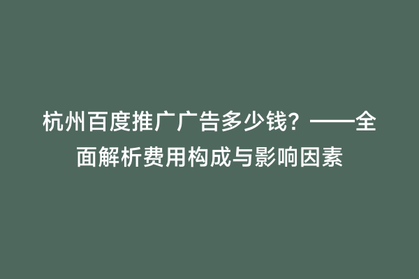 杭州百度推广广告多少钱？——全面解析费用构成与影响因素