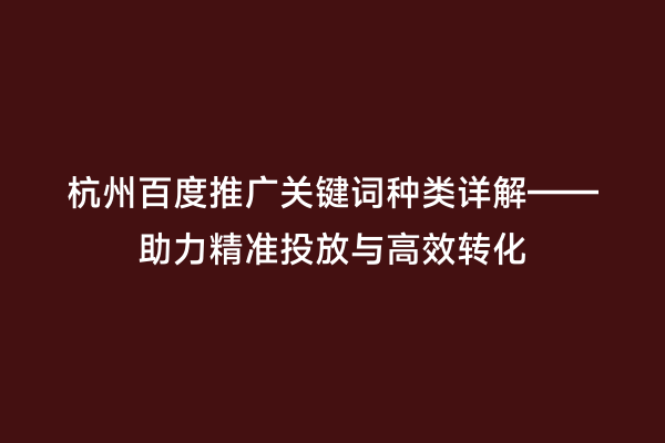 杭州百度推广关键词种类详解——助力精准投放与高效转化