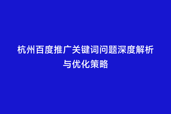 杭州百度推广关键词问题深度解析与优化策略
