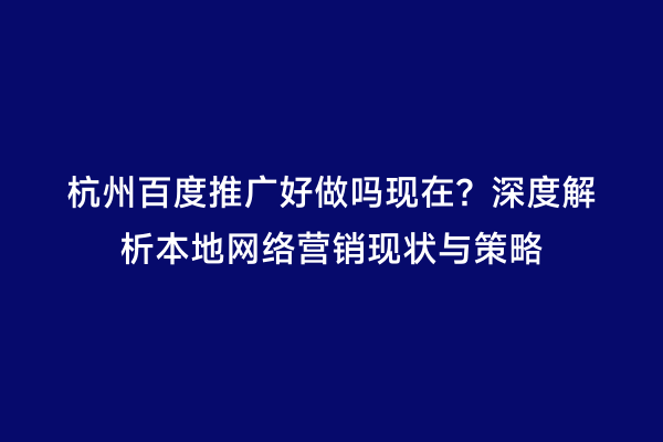 杭州百度推广好做吗现在？深度解析本地网络营销现状与策略