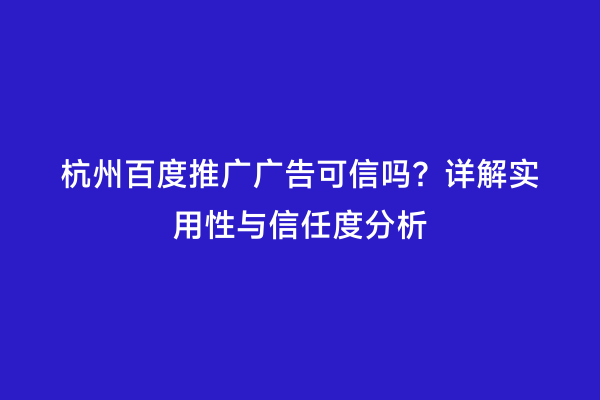 杭州百度推广广告可信吗？详解实用性与信任度分析