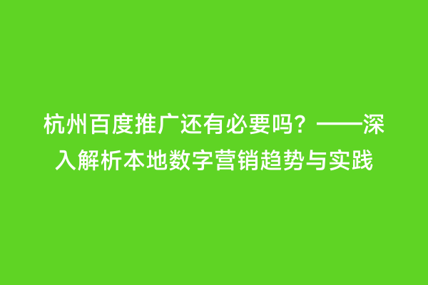 杭州百度推广还有必要吗？——深入解析本地数字营销趋势与实践