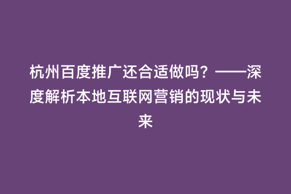 杭州百度推广还合适做吗？——深度解析本地互联网营销的现状与未来