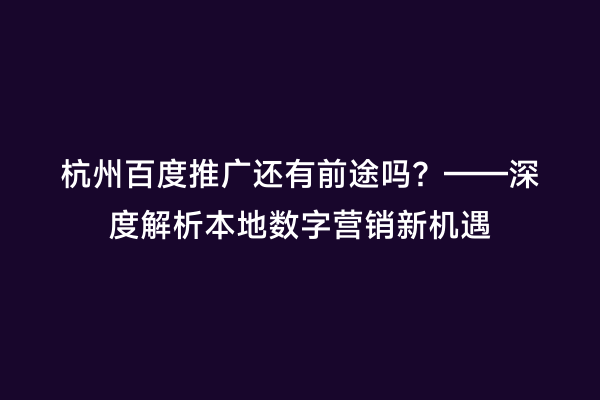 杭州百度推广还有前途吗？——深度解析本地数字营销新机遇