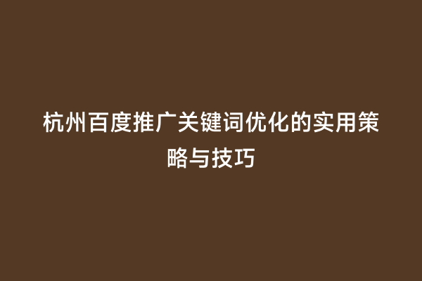 杭州百度推广关键词优化的实用策略与技巧