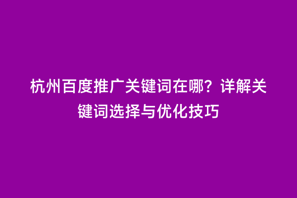 杭州百度推广关键词在哪？详解关键词选择与优化技巧